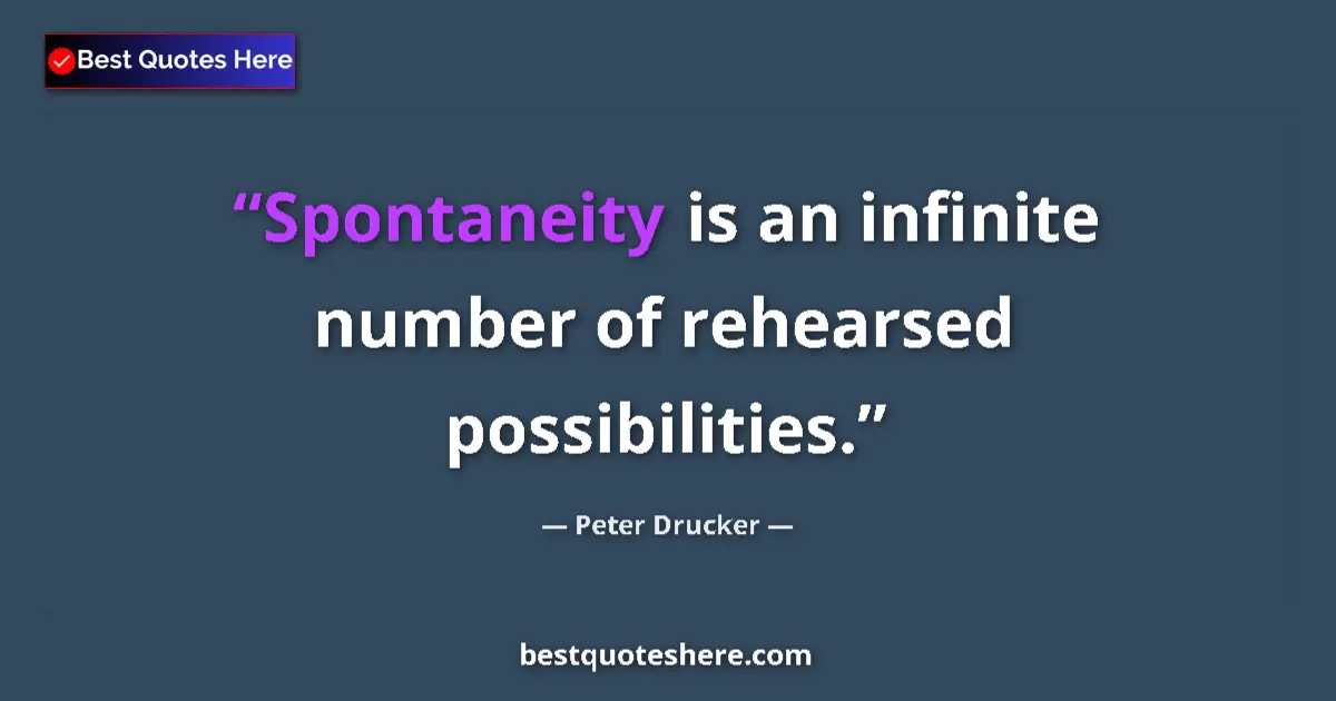 Quote by Peter Drucker: Spontaneity is an infinite number of rehearsed possibilities....