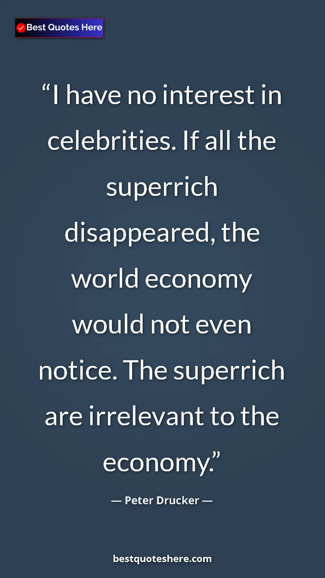 Peter Drucker Quote Card: "I have no interest in celebrities. If all the superrich..." Pinterest quote poster by Peter Drucker: "I have no interest in celebrities. If all the superrich..."