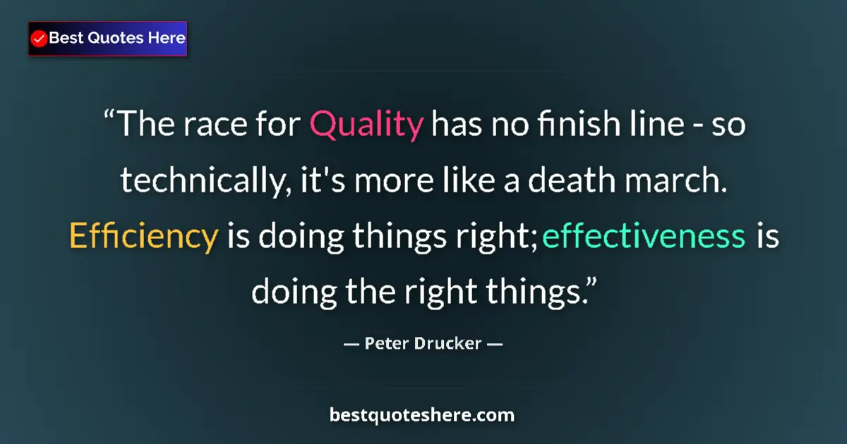 Quote by Peter Drucker: The race for Quality has no finish line - so technically, it's more like a death march. Efficiency i...