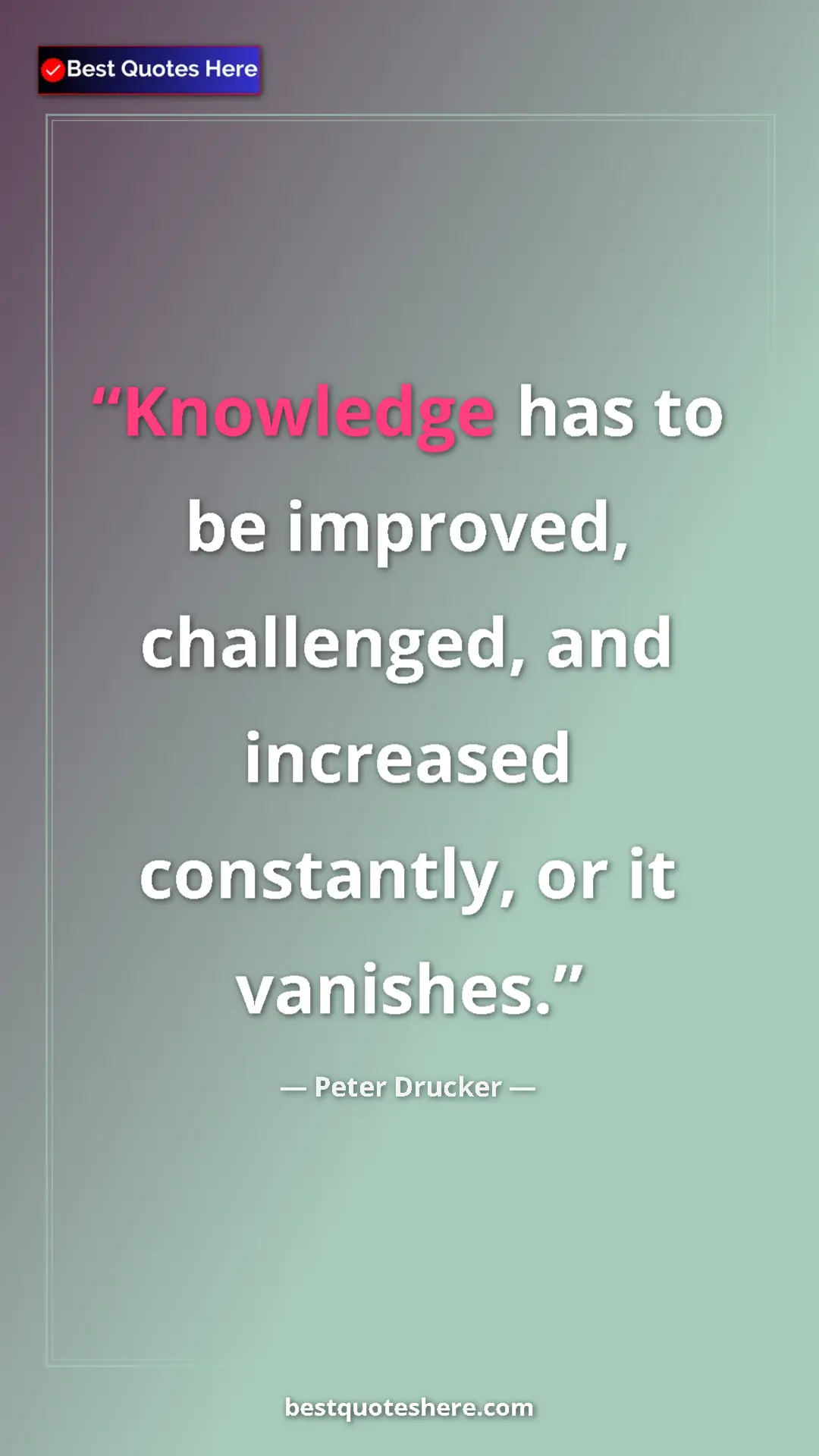 Pinterest quote poster by Peter Drucker: "Knowledge has to be improved, challenged, and increased..."