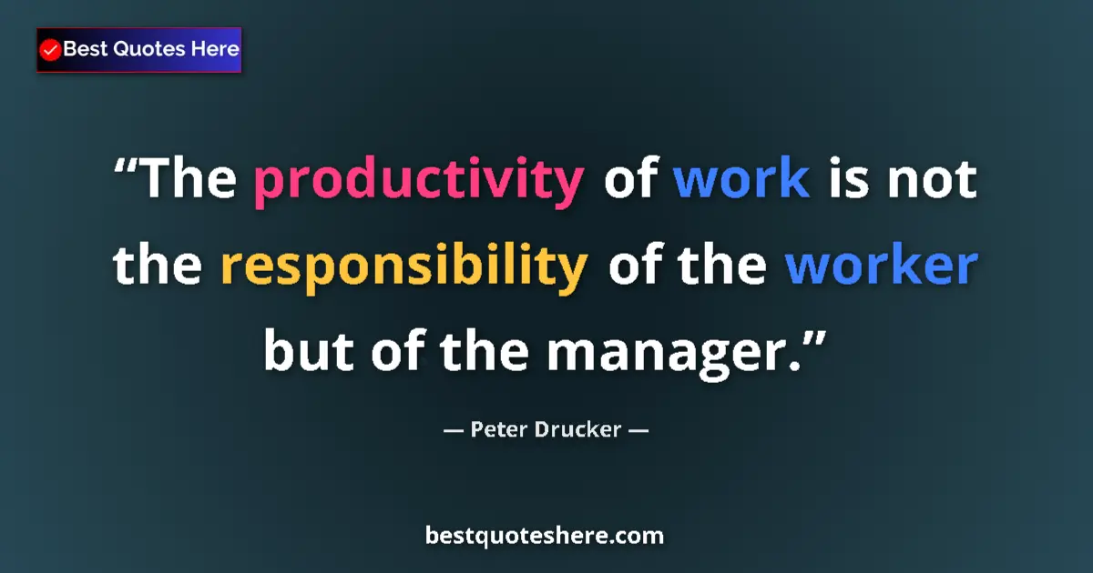 Quote by Peter Drucker: The productivity of work is not the responsibility of the worker but of the manager....