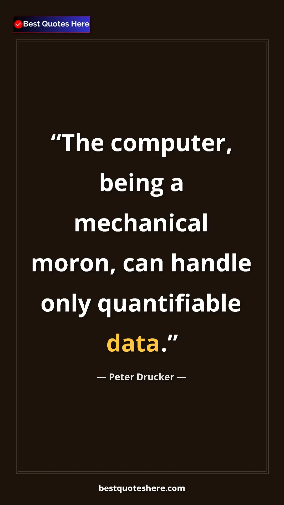 Peter Drucker Quote Card: "The computer, being a mechanical moron, can handle only..." Pinterest quote poster by Peter Drucker: "The computer, being a mechanical moron, can handle only..."