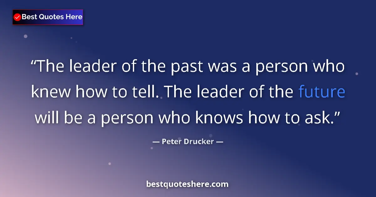 Quote by Peter Drucker: The leader of the past was a person who knew how to tell. The leader of the future will be a person ...