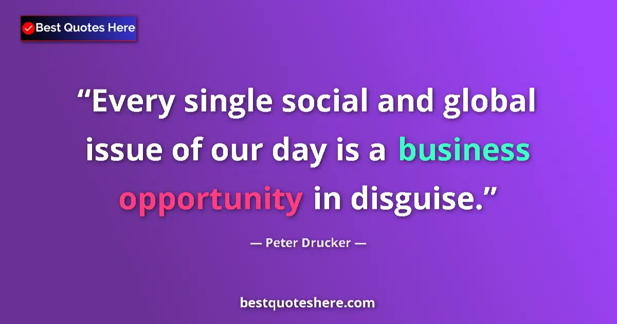 Quote by Peter Drucker: Every single social and global issue of our day is a business opportunity in disguise....