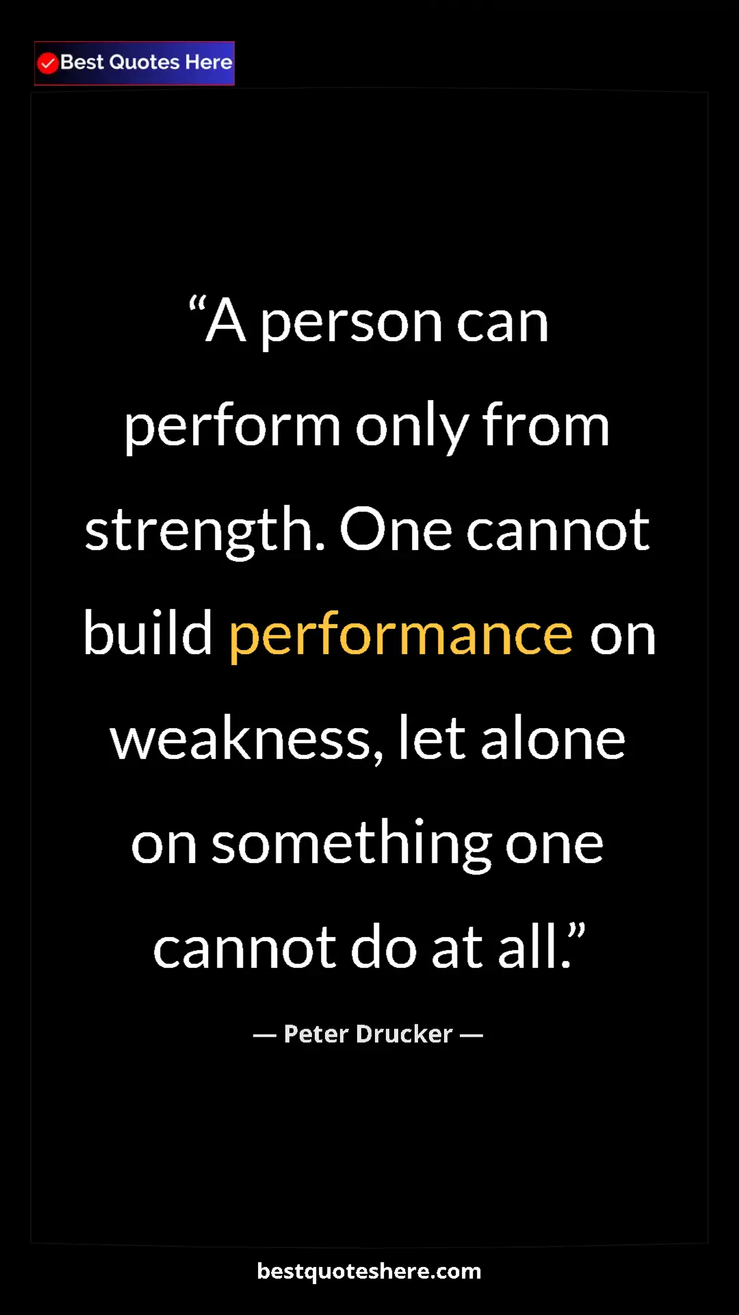 Peter Drucker Quote Card: "A person can perform only from strength. One cannot build..." Pinterest quote poster by Peter Drucker: "A person can perform only from strength. One cannot build..."