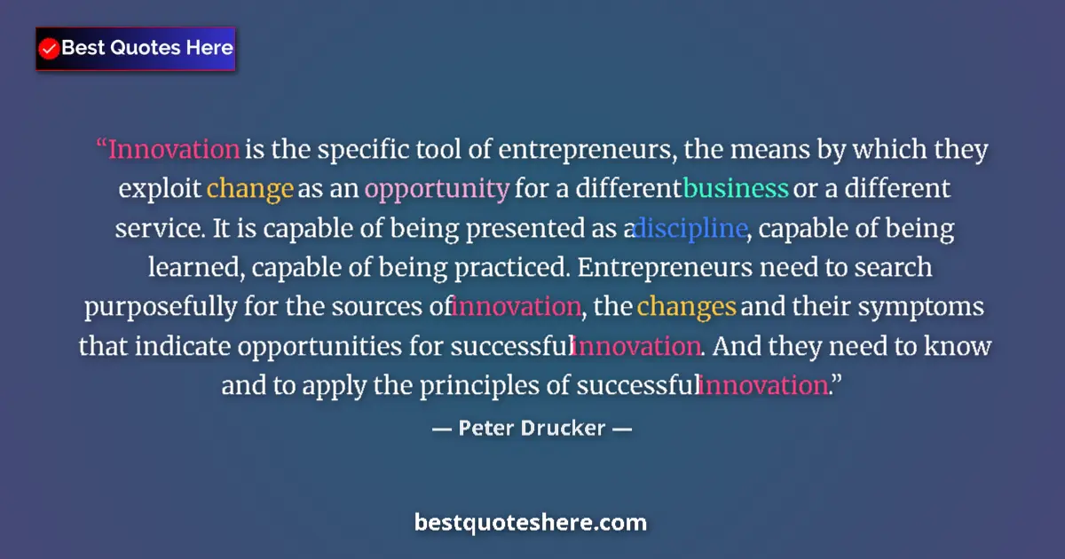 Quote by Peter Drucker: Innovation is the specific tool of entrepreneurs, the means by which they exploit change as an oppor...