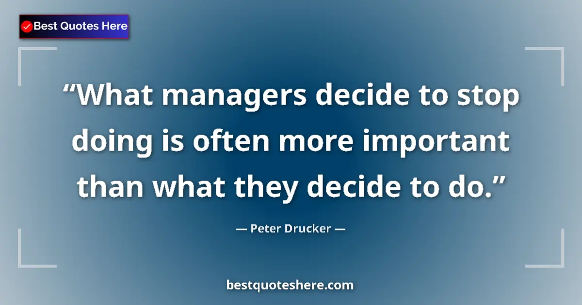 Quote by Peter Drucker: What managers decide to stop doing is often more important than what they decide to do....
