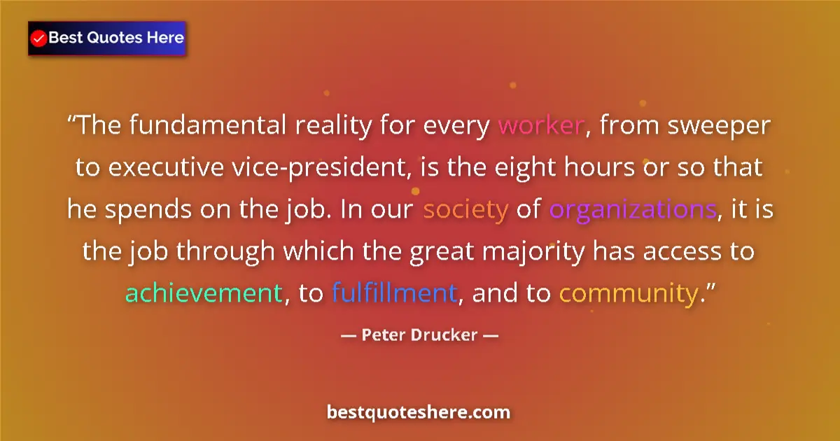 Quote by Peter Drucker: The fundamental reality for every worker, from sweeper to executive vice-president, is the eight hou...