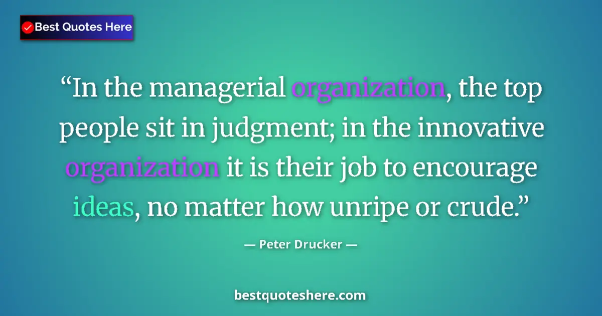 Quote by Peter Drucker: In the managerial organization, the top people sit in judgment; in the innovative organization it is...
