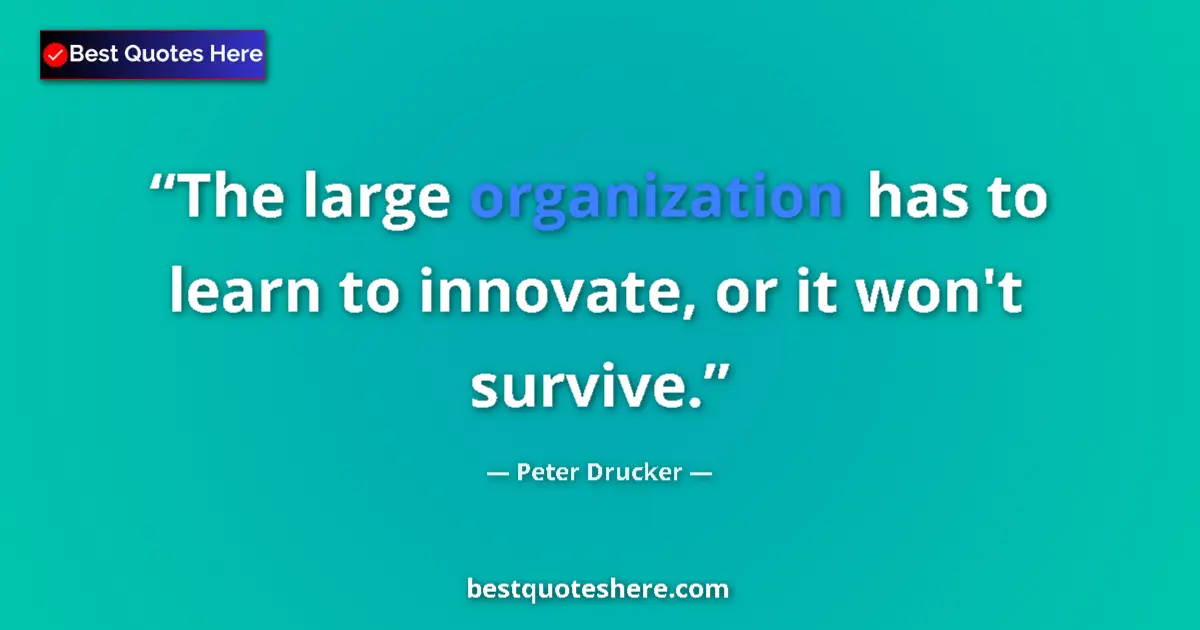 Quote by Peter Drucker: The large organization has to learn to innovate, or it won't survive....