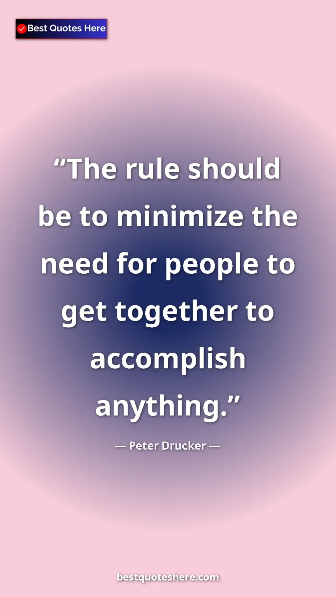 Pinterest quote poster by Peter Drucker: "The rule should be to minimize the need for people to get..."
