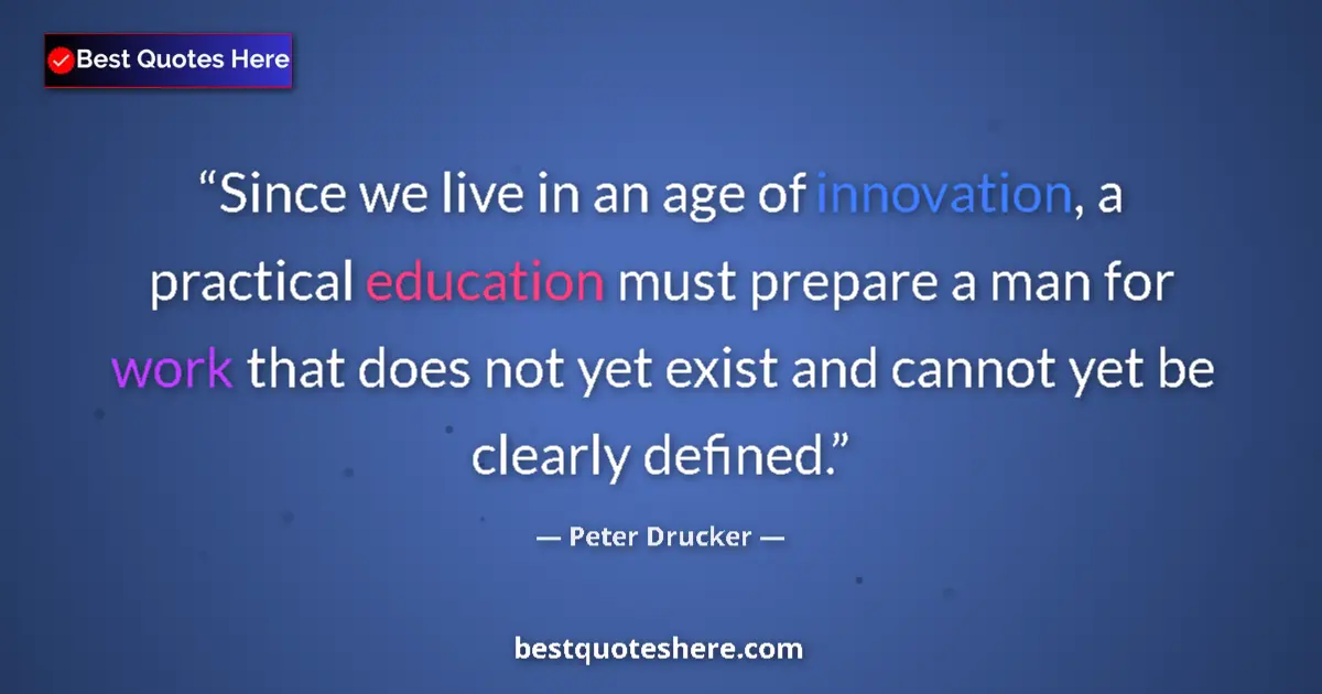 Quote by Peter Drucker: Since we live in an age of innovation, a practical
