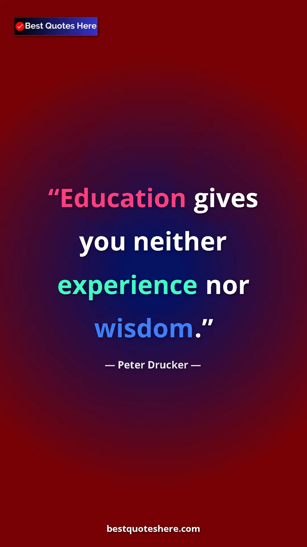 Peter Drucker Quote Card: "Education gives you neither experience nor wisdom." Pinterest quote poster by Peter Drucker: "Education gives you neither experience nor wisdom."