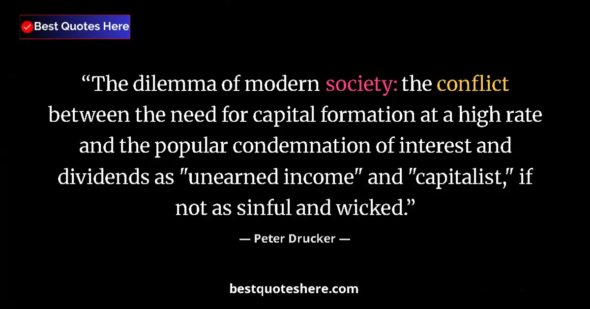 Quote by Peter Drucker: The dilemma of modern society: the conflict between the need for capital formation at a high rate an...