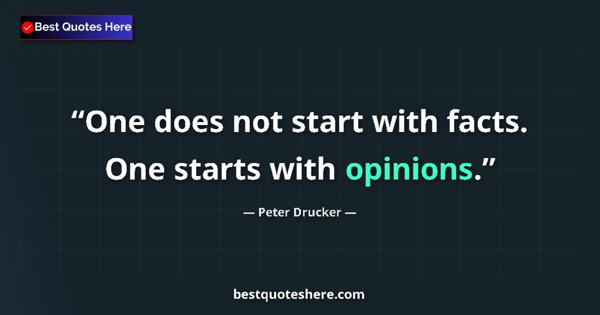 Quote by Peter Drucker: One does not start with facts. One starts with opi