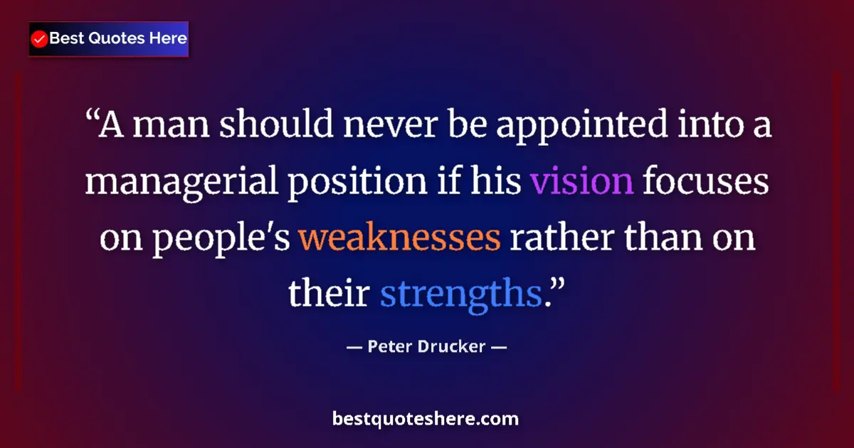 Quote by Peter Drucker: A man should never be appointed into a managerial position if his vision focuses on people's weaknes...