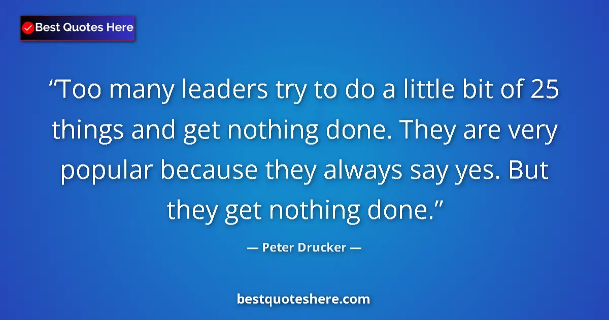 Quote by Peter Drucker: Too many leaders try to do a little bit of 25 things and get nothing done. They are very popular bec...