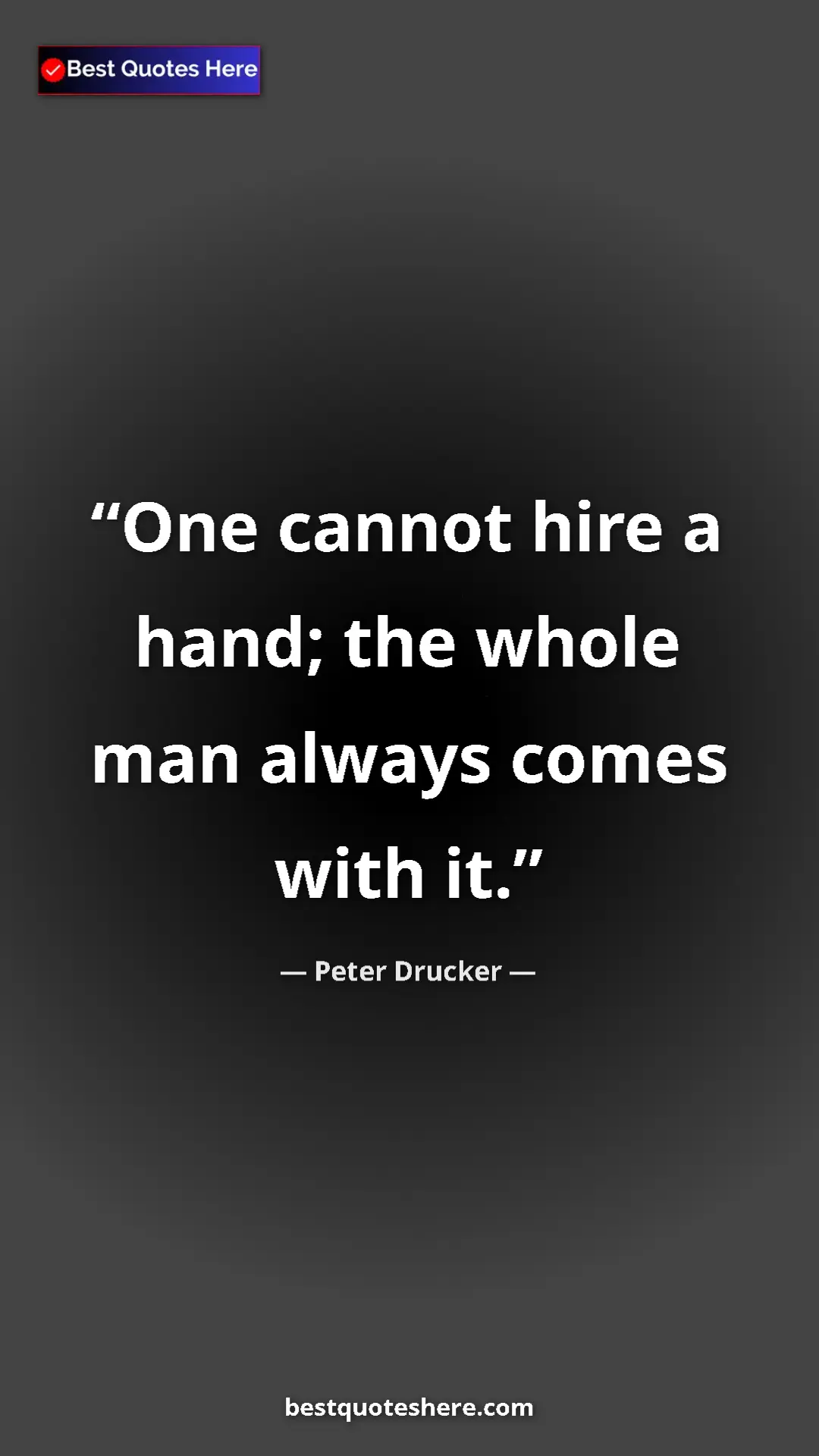 Peter Drucker Quote Card: "One cannot hire a hand; the whole man always comes with it." Pinterest quote poster by Peter Drucker: "One cannot hire a hand; the whole man always comes with it."
