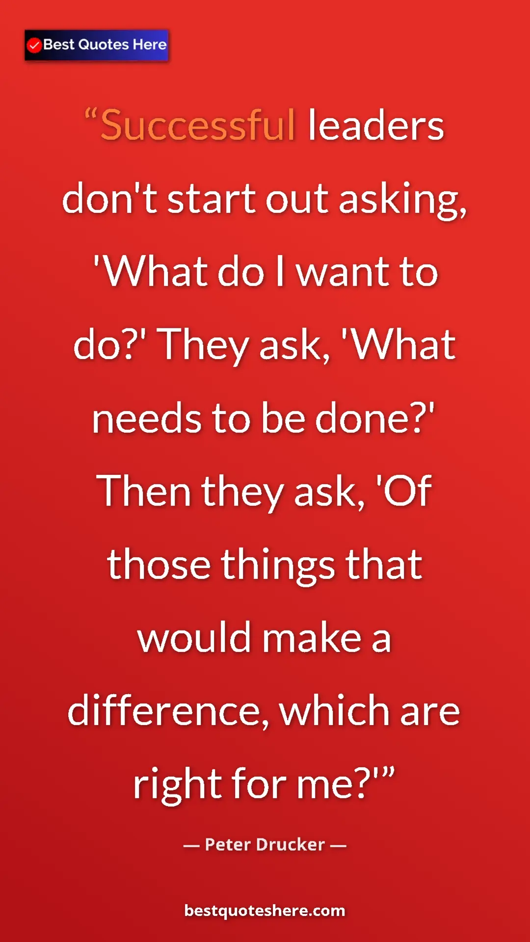 Peter Drucker Quote Card: "Successful leaders don't start out asking, 'What do I want..." Pinterest quote poster by Peter Drucker: "Successful leaders don't start out asking, 'What do I want..."