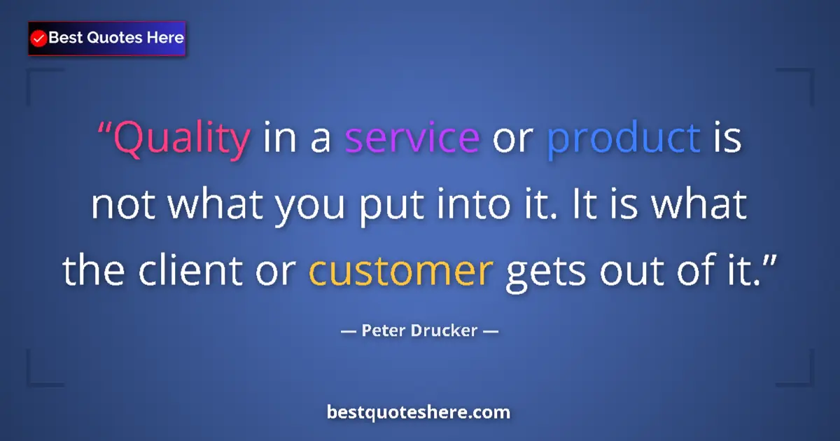 Quote by Peter Drucker: Quality in a service or product is not what you put into it. It is what the client or customer gets ...