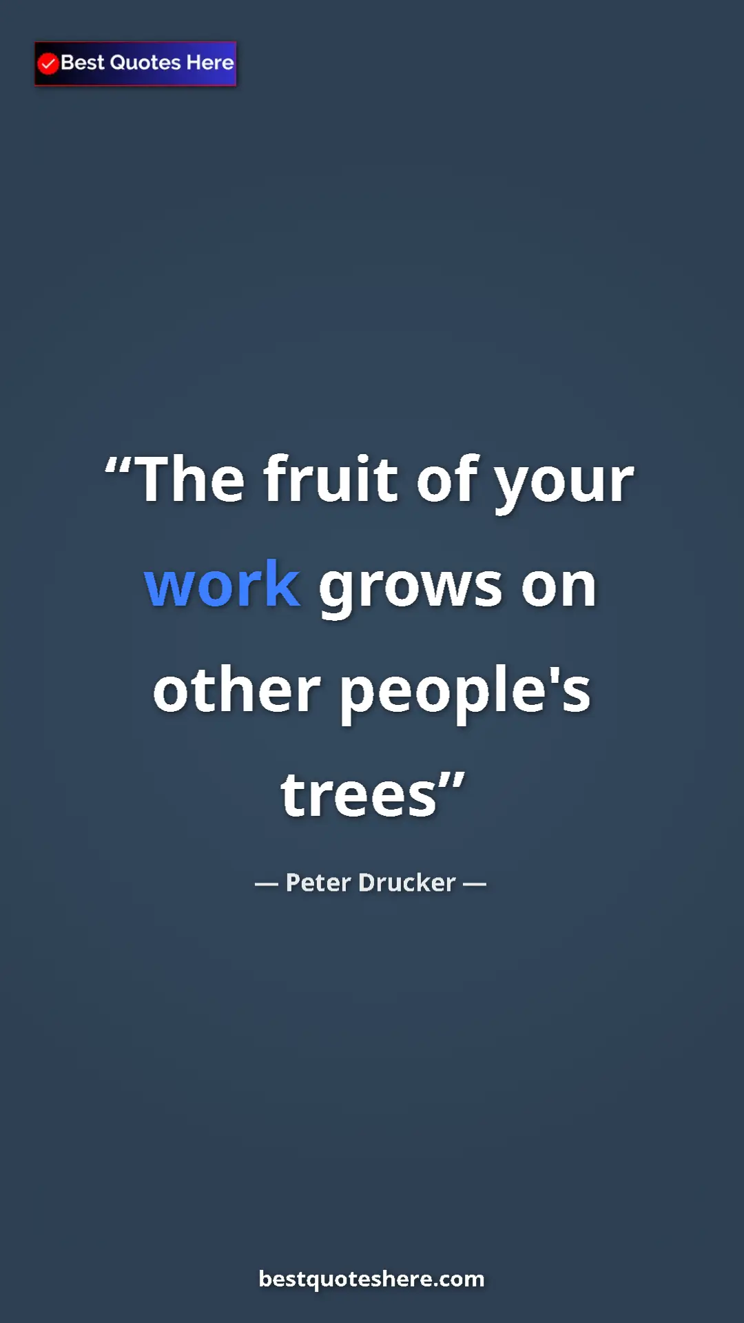 Peter Drucker Quote Card: "The fruit of your work grows on other people's trees" Pinterest quote poster by Peter Drucker: "The fruit of your work grows on other people's trees"