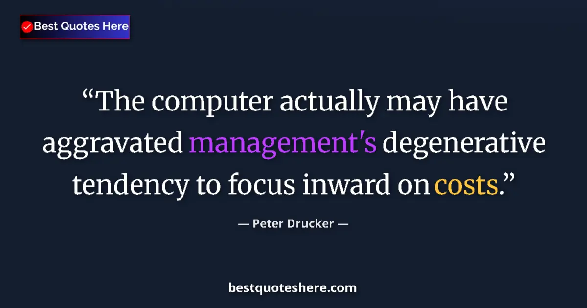 Quote by Peter Drucker: The computer actually may have aggravated management's degenerative tendency to focus inward on cost...