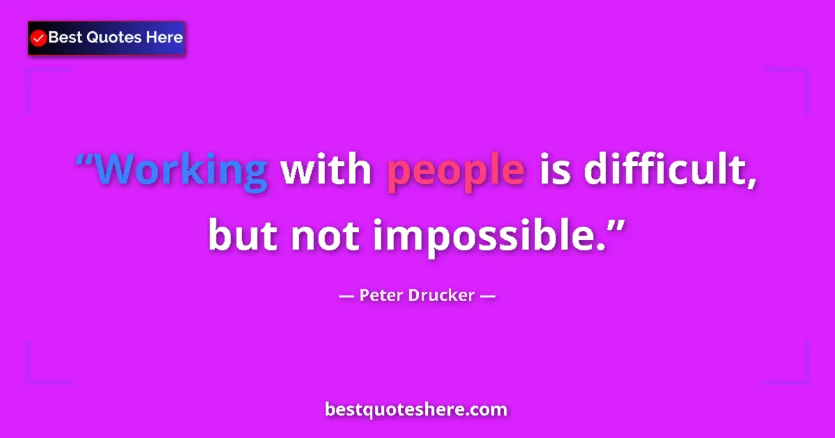 Quote by Peter Drucker: Working with people is difficult, but not impossible....