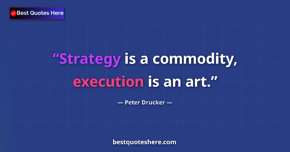 Quote by Peter Drucker: Strategy is a commodity, execution is an art....