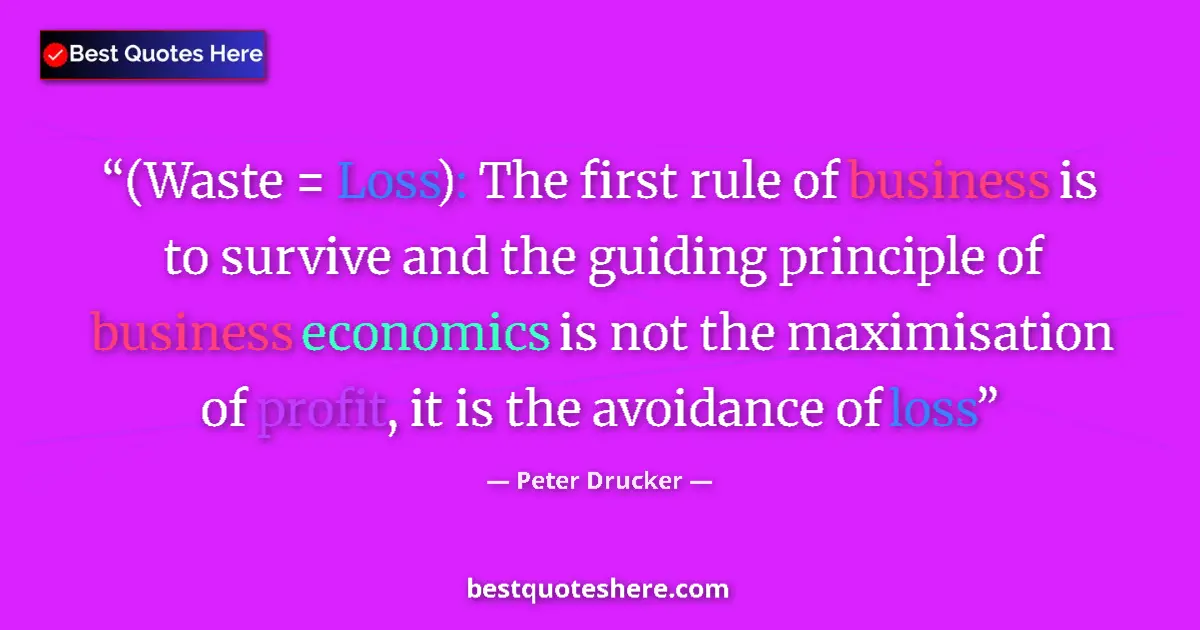 Quote by Peter Drucker: (Waste = Loss): The first rule of business is to survive and the guiding principle of business econo...