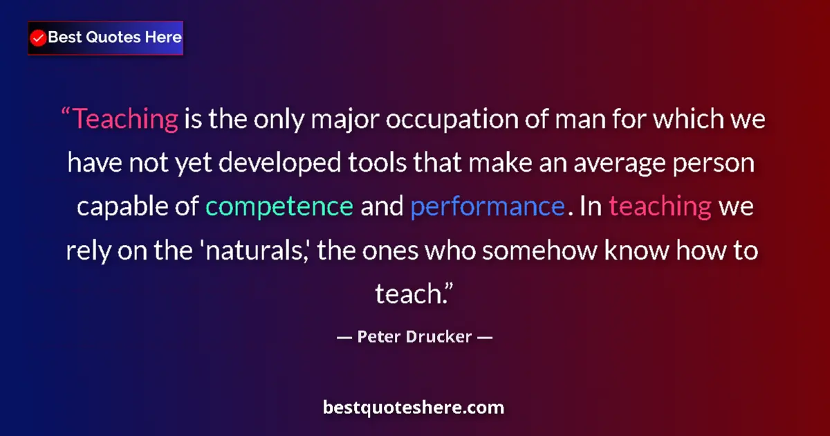Quote by Peter Drucker: Teaching is the only major occupation of man for which we have not yet developed tools that make an ...