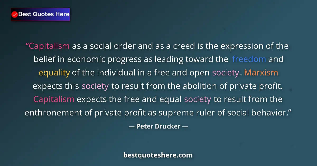 Quote by Peter Drucker: Capitalism as a social order and as a creed is the expression of the belief in economic progress as ...