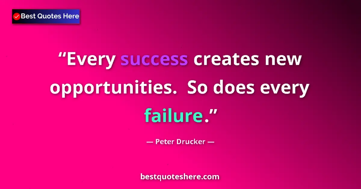Quote by Peter Drucker: Every success creates new opportunities.  So does every failure....