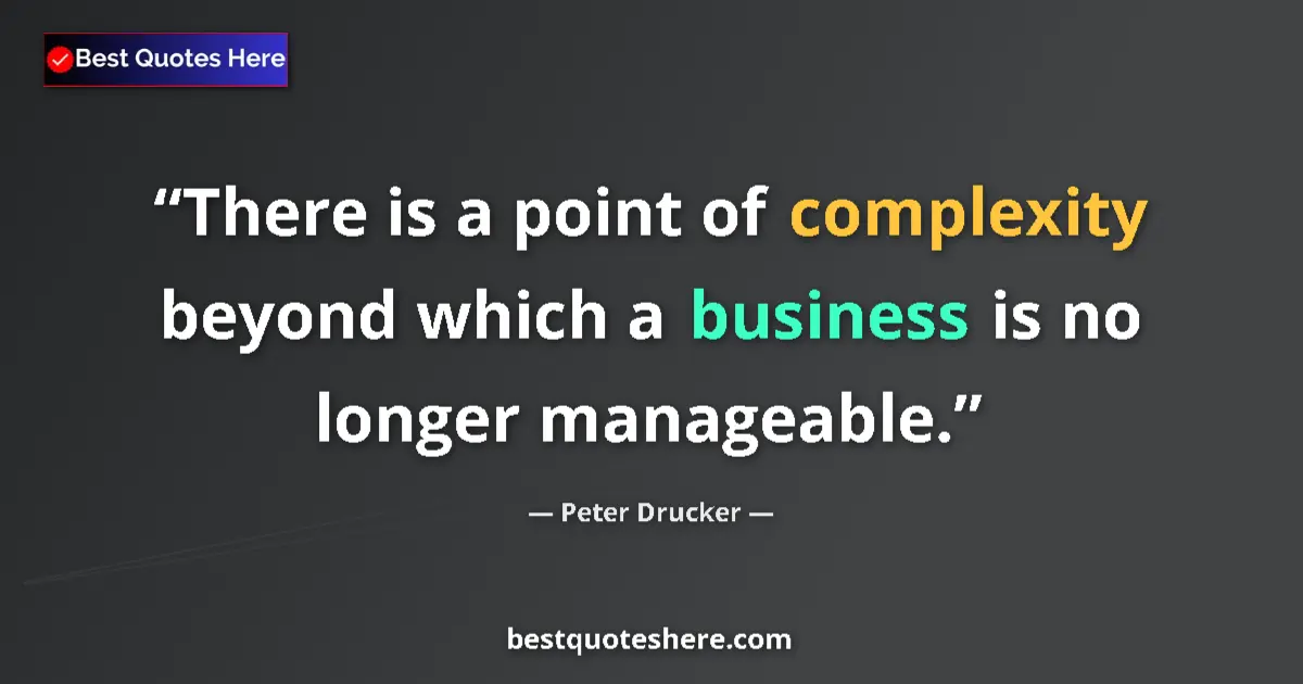 Quote by Peter Drucker: There is a point of complexity beyond which a business is no longer manageable....