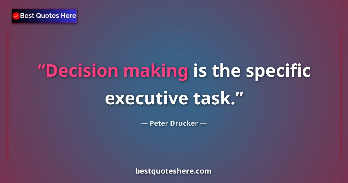 Quote by Peter Drucker: Decision making is the specific executive task....