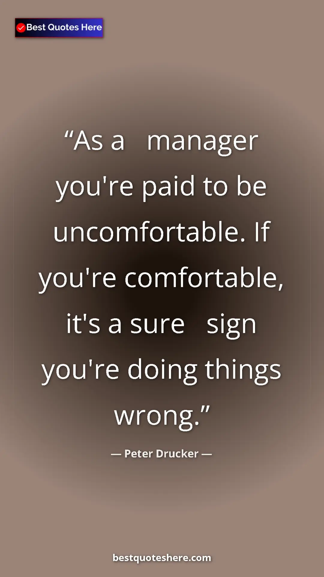 Peter Drucker Quote Card: "As a manager you're paid to be uncomfortable. If you're..." Pinterest quote poster by Peter Drucker: "As a manager you're paid to be uncomfortable. If you're..."