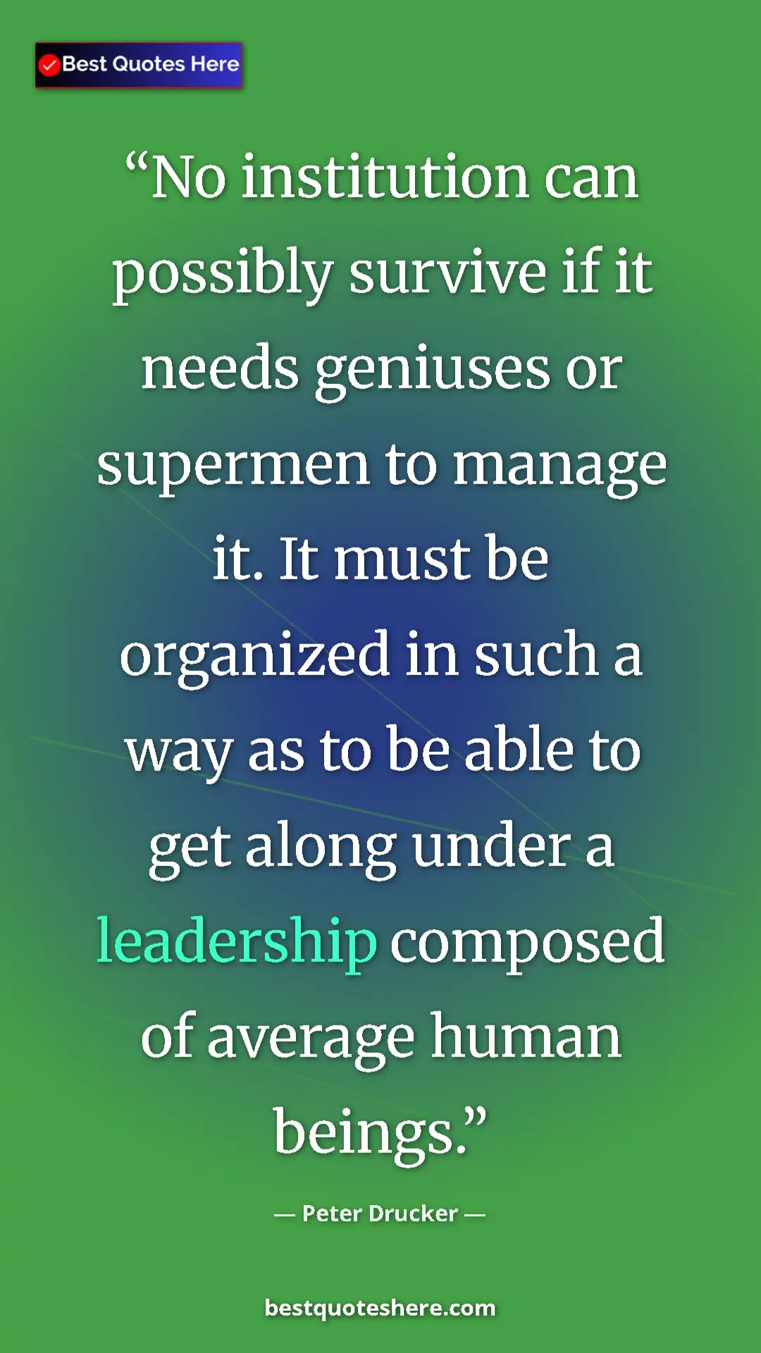 Peter Drucker Quote Card: "No institution can possibly survive if it needs geniuses or..." Pinterest quote poster by Peter Drucker: "No institution can possibly survive if it needs geniuses or..."