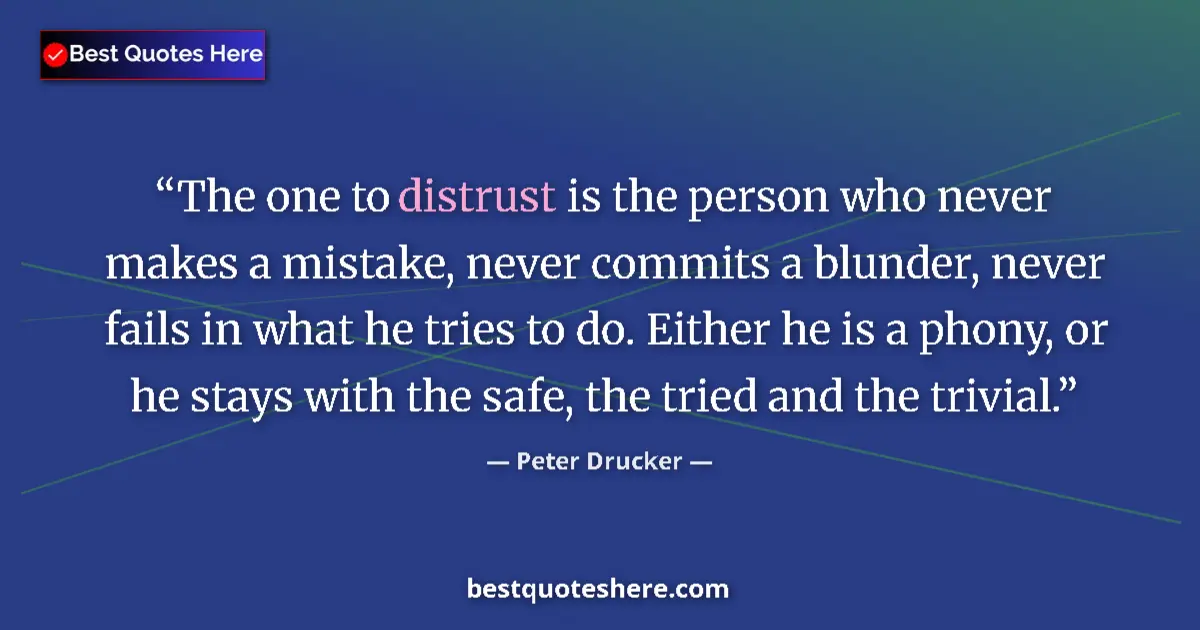 Quote by Peter Drucker: The one to distrust is the person who never makes a mistake, never commits a blunder, never fails in...
