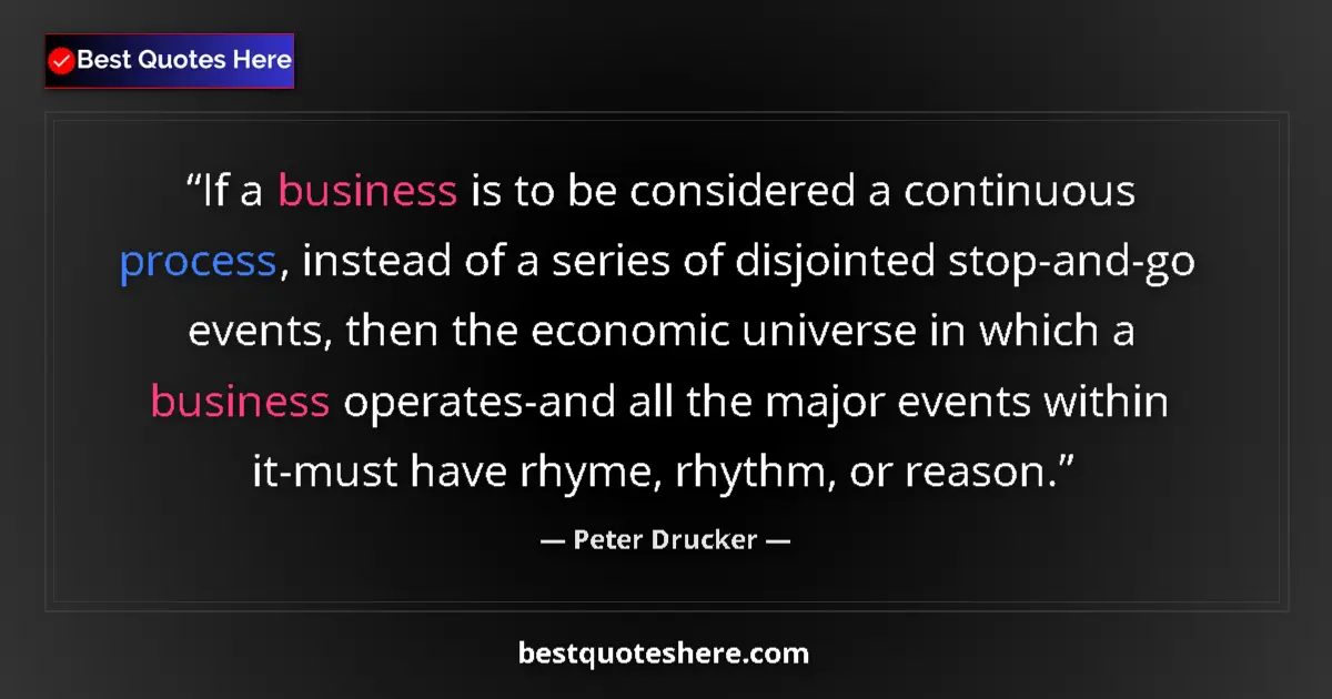 Quote by Peter Drucker: If a business is to be considered a continuous process, instead of a series of disjointed stop-and-g...