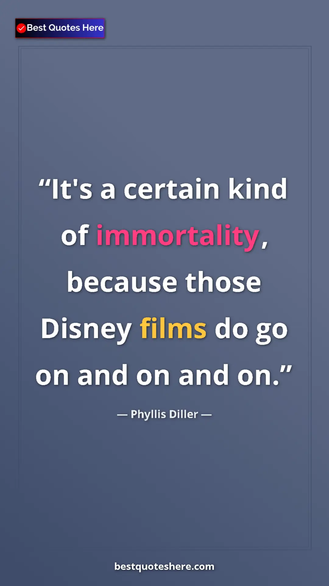 Pinterest quote poster by Phyllis Diller: "It's a certain kind of immortality, because those Disney..."