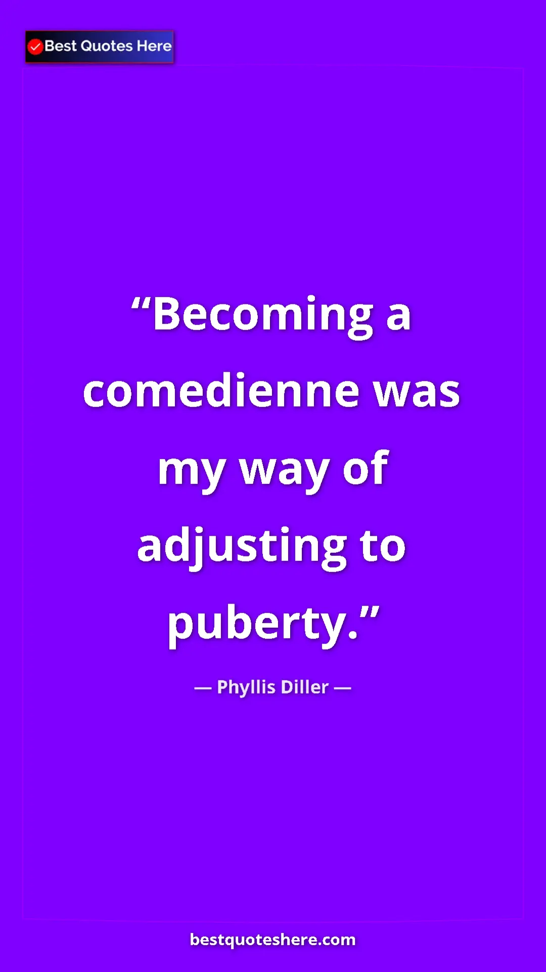 Phyllis Diller Quote Card: "Becoming a comedienne was my way of adjusting to puberty." Pinterest quote poster by Phyllis Diller: "Becoming a comedienne was my way of adjusting to puberty."