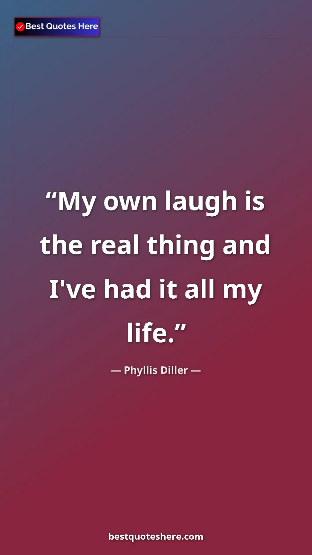 Pinterest quote poster by Phyllis Diller: "My own laugh is the real thing and I've had it all my life."