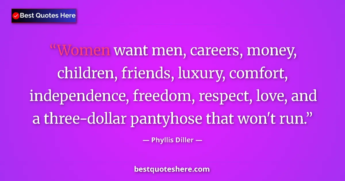 Quote by Phyllis Diller: Women want men, careers, money, children, friends, luxury, comfort, independence, freedom, respect, ...