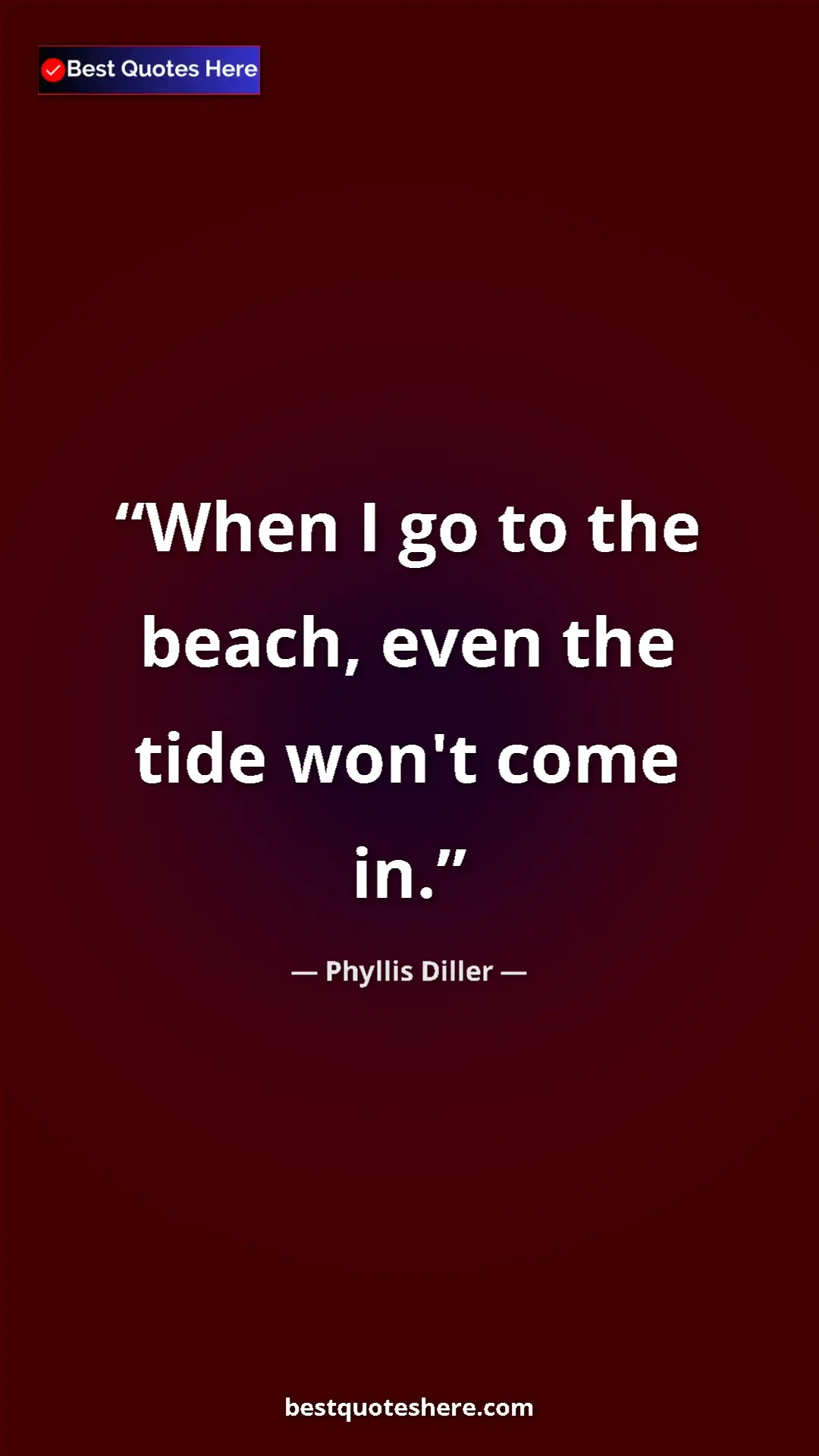 Pinterest quote poster by Phyllis Diller: "When I go to the beach, even the tide won't come in."