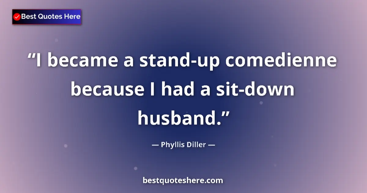 Image for the quote by Phyllis Diller: I became a stand-up comedienne because I had a sit-down husband....
