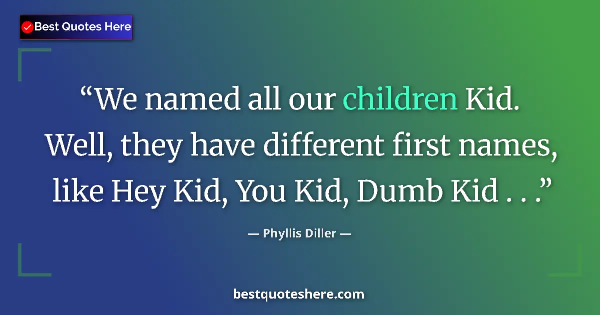 Quote by Phyllis Diller: We named all our children Kid. Well, they have different first names, like Hey Kid, You Kid, Dumb Ki...