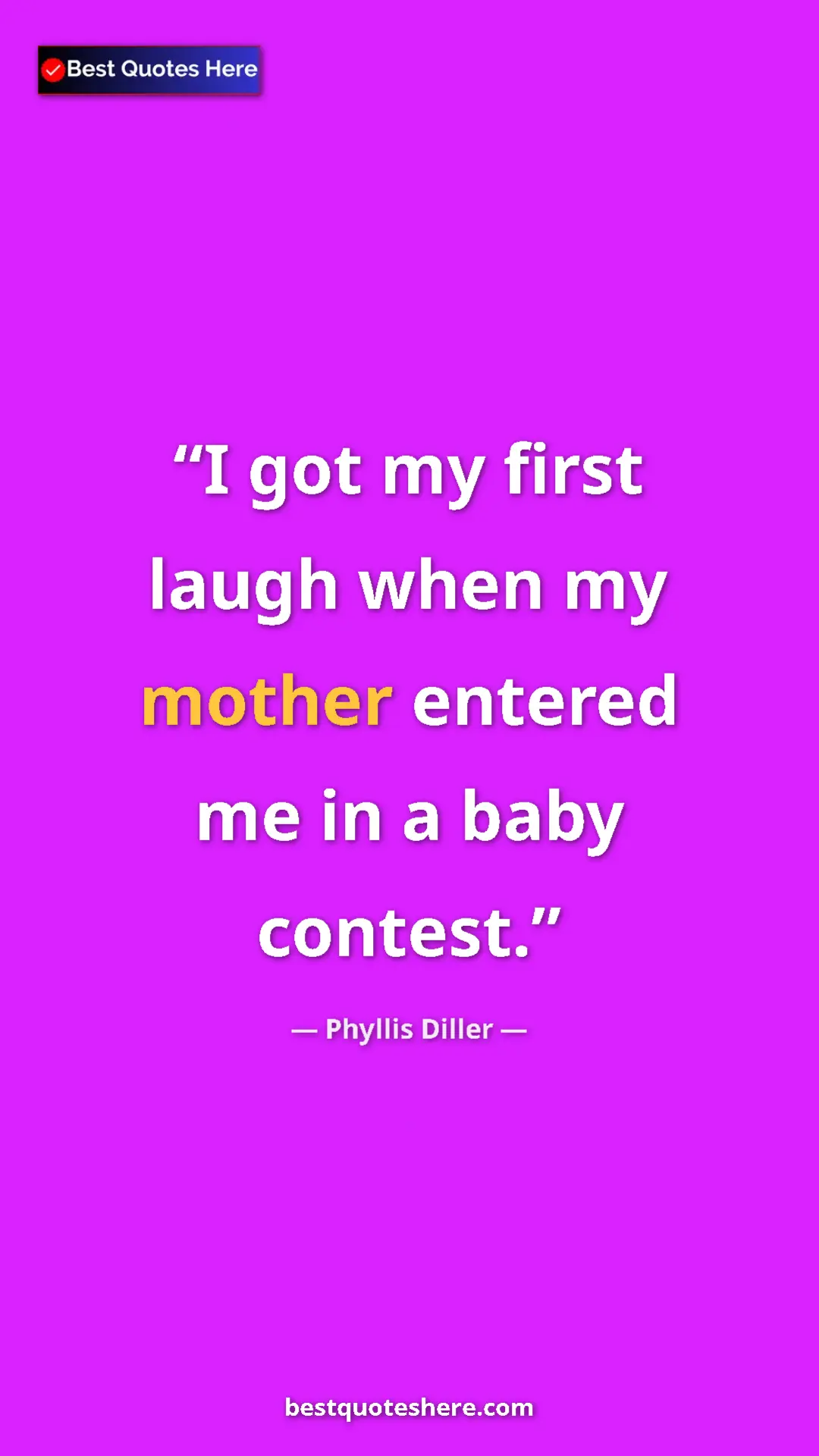 Pinterest quote poster by Phyllis Diller: "I got my first laugh when my mother entered me in a baby..."