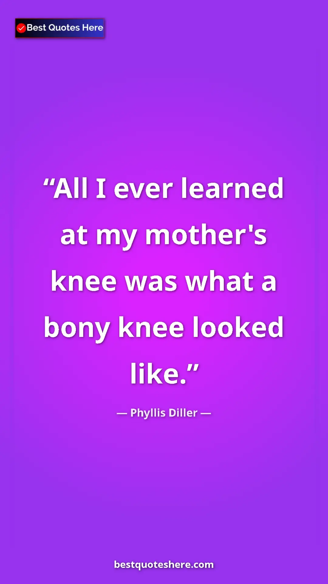 Pinterest quote poster by Phyllis Diller: "All I ever learned at my mother's knee was what a bony knee "