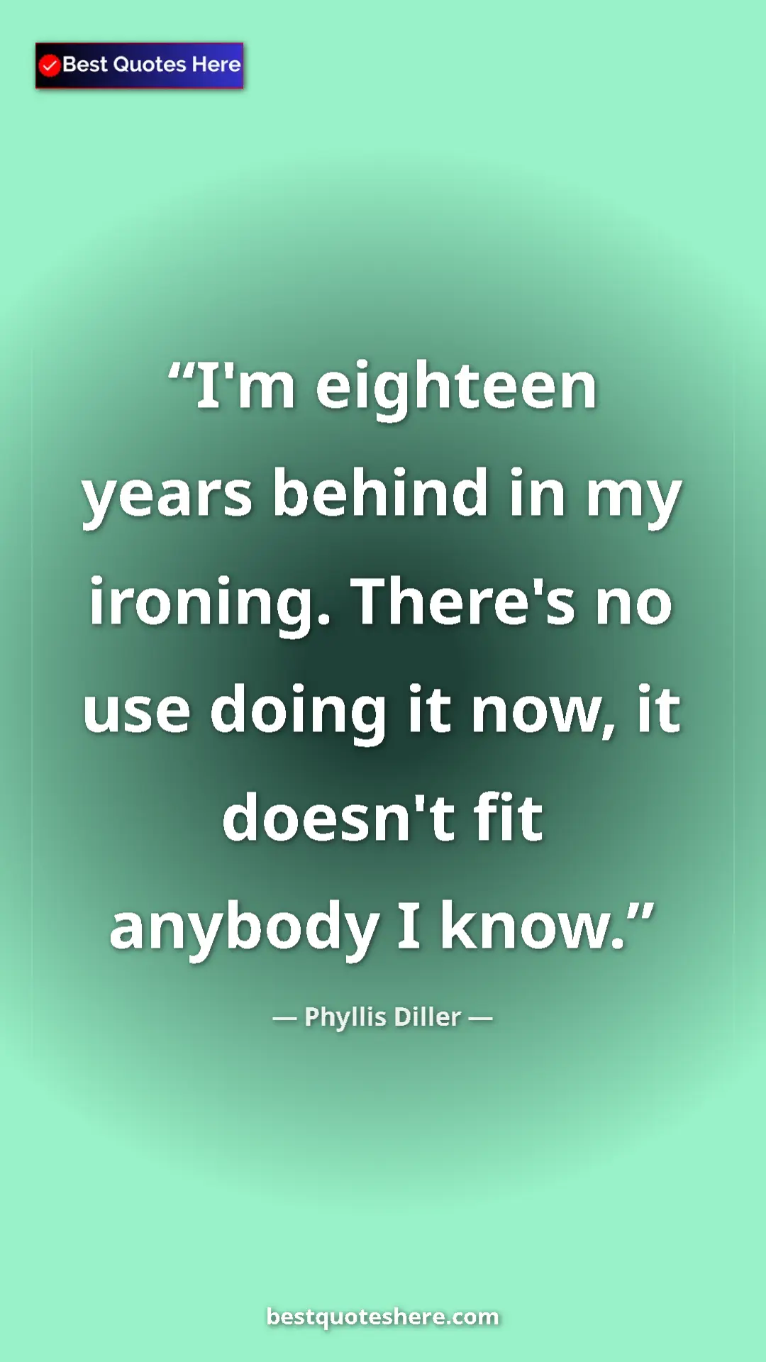 Pinterest quote poster by Phyllis Diller: "I'm eighteen years behind in my ironing. There's no use..."