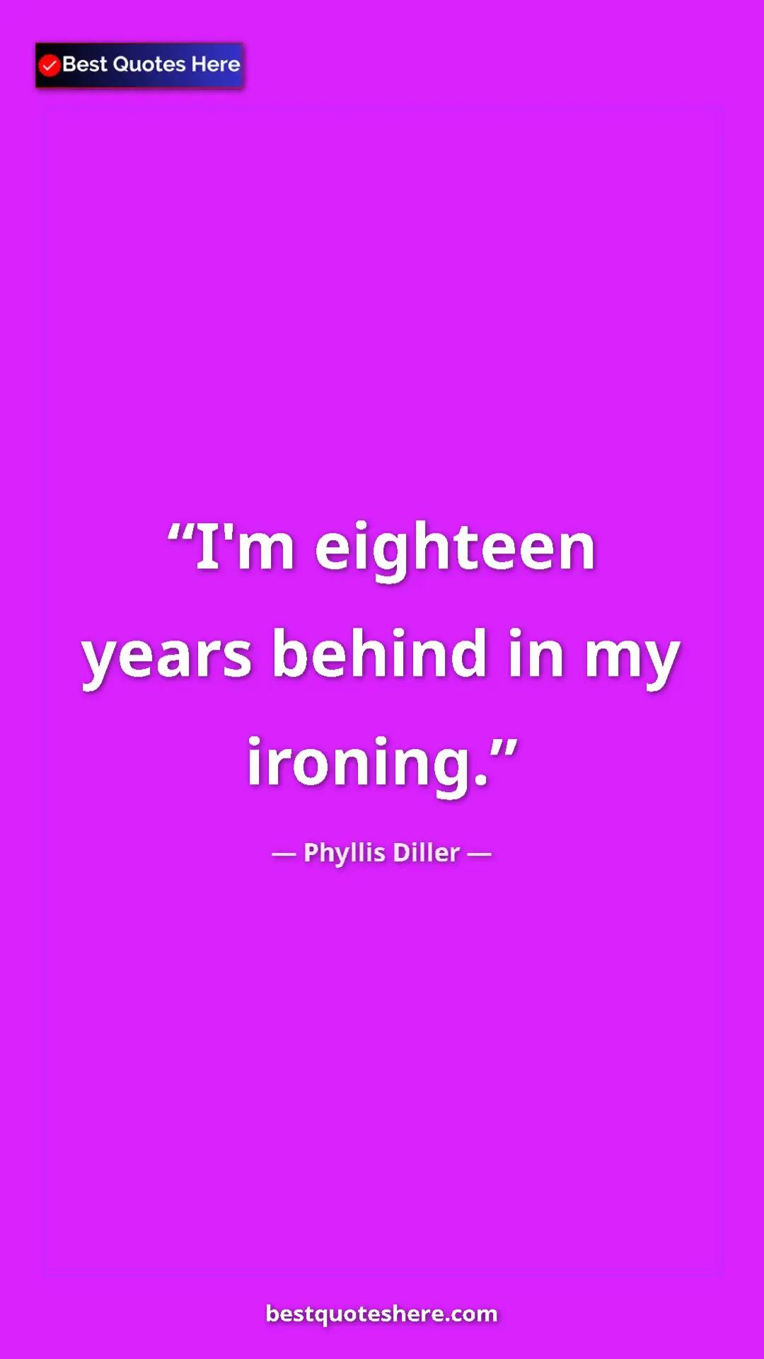 Phyllis Diller Quote Card: "I'm eighteen years behind in my ironing." Pinterest quote poster by Phyllis Diller: "I'm eighteen years behind in my ironing."