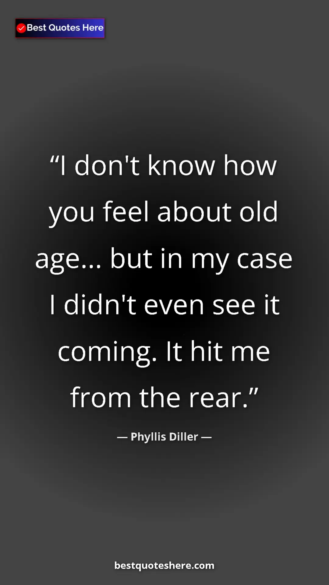 Pinterest quote poster by Phyllis Diller: "I don't know how you feel about old age... but in my case I..."
